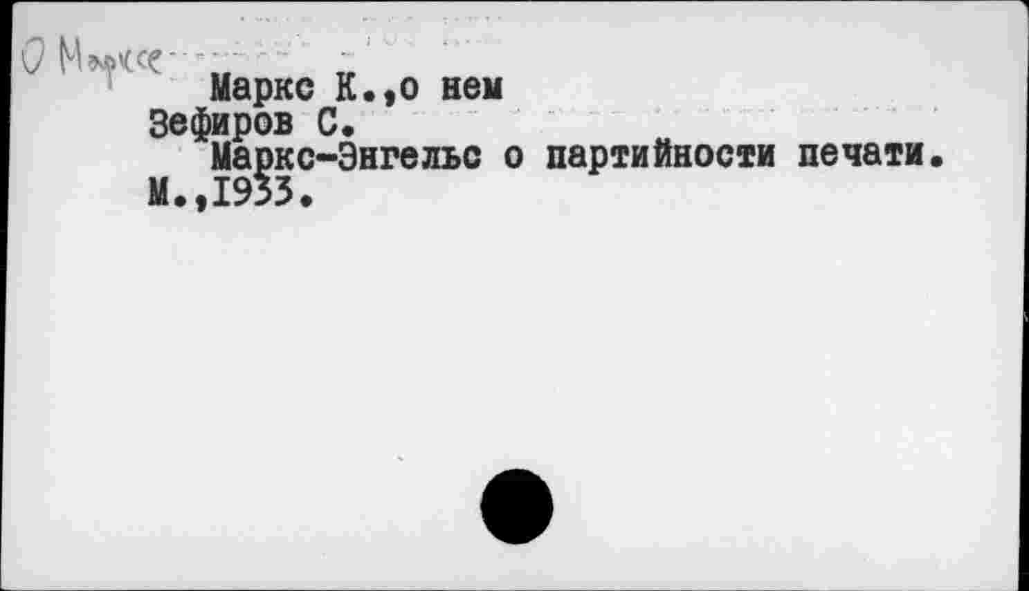 ﻿Маркс К.9о нем
Зефиров С.
Маркс-Энгельс о партийности печати.
М.,1933.